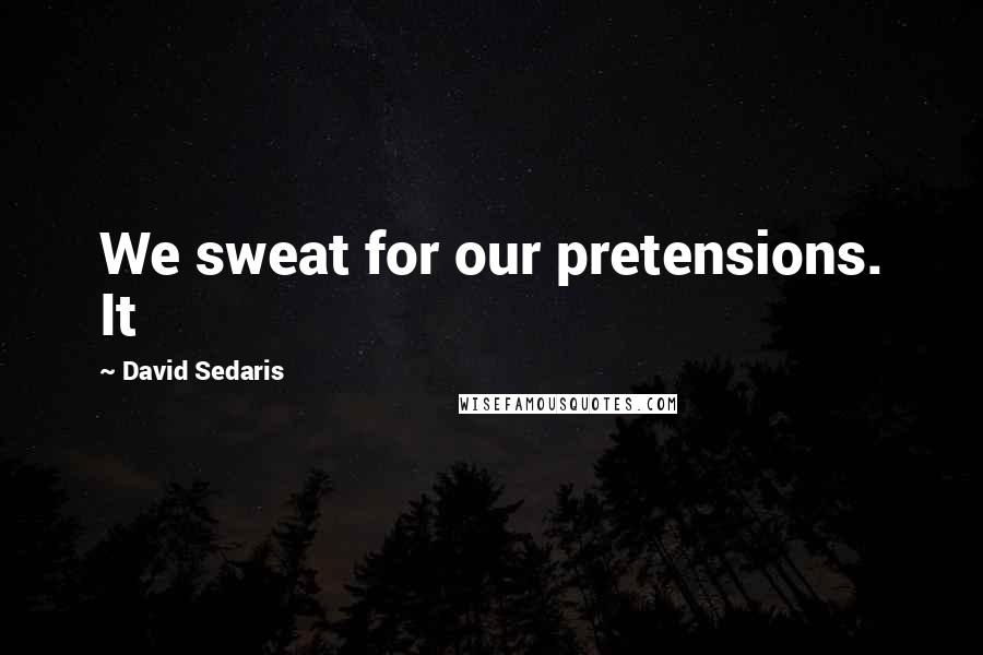 David Sedaris Quotes: We sweat for our pretensions. It