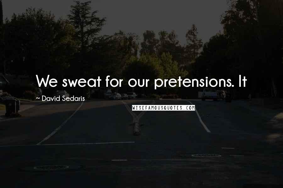 David Sedaris Quotes: We sweat for our pretensions. It