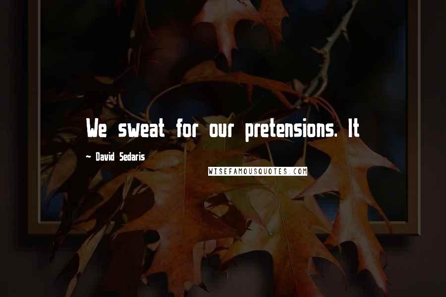 David Sedaris Quotes: We sweat for our pretensions. It