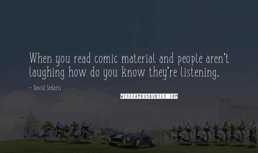 David Sedaris Quotes: When you read comic material and people aren't laughing how do you know they're listening.