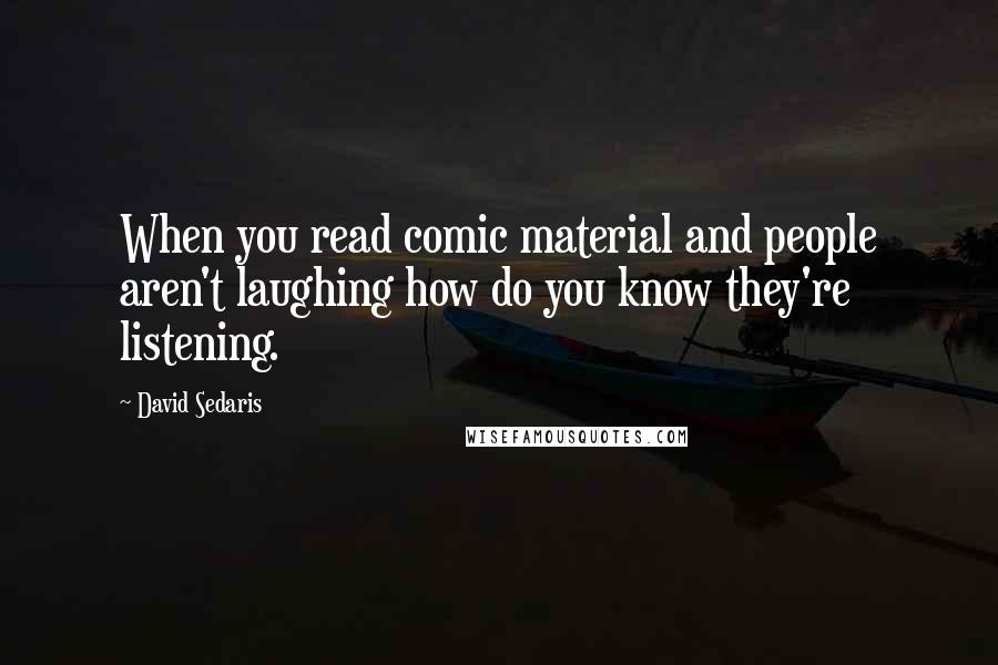 David Sedaris Quotes: When you read comic material and people aren't laughing how do you know they're listening.