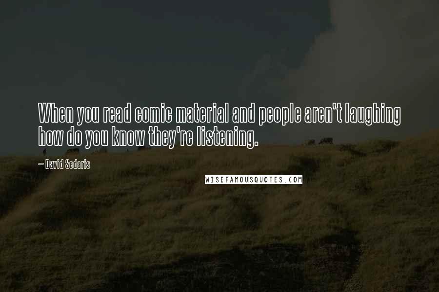 David Sedaris Quotes: When you read comic material and people aren't laughing how do you know they're listening.