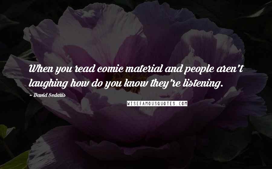 David Sedaris Quotes: When you read comic material and people aren't laughing how do you know they're listening.