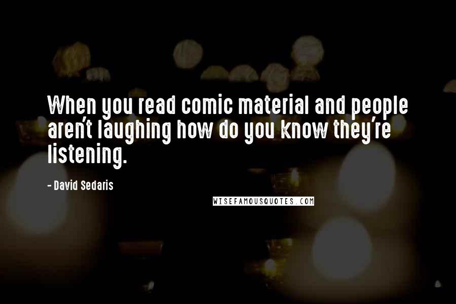 David Sedaris Quotes: When you read comic material and people aren't laughing how do you know they're listening.