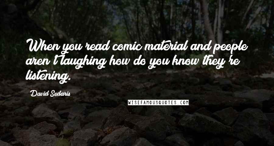 David Sedaris Quotes: When you read comic material and people aren't laughing how do you know they're listening.