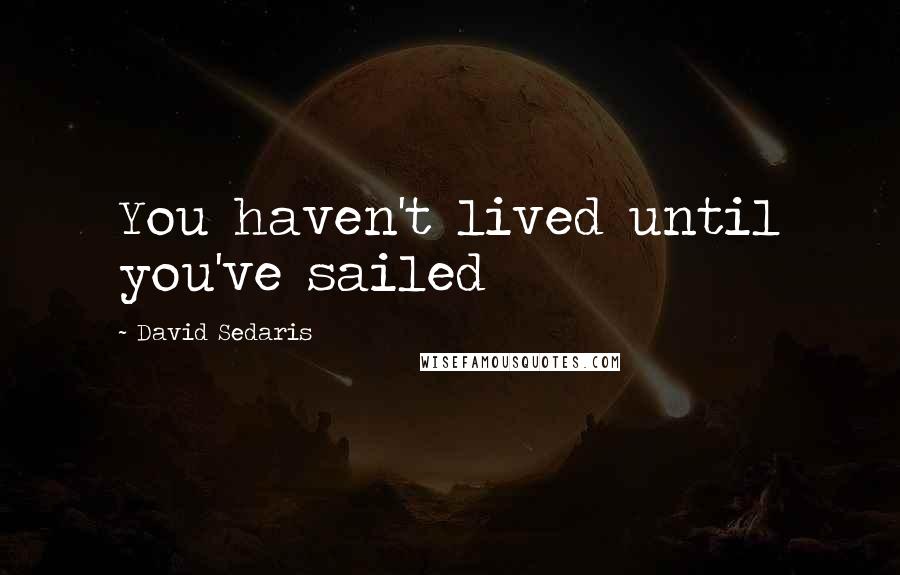 David Sedaris Quotes: You haven't lived until you've sailed