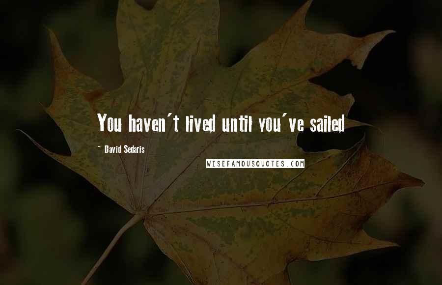 David Sedaris Quotes: You haven't lived until you've sailed