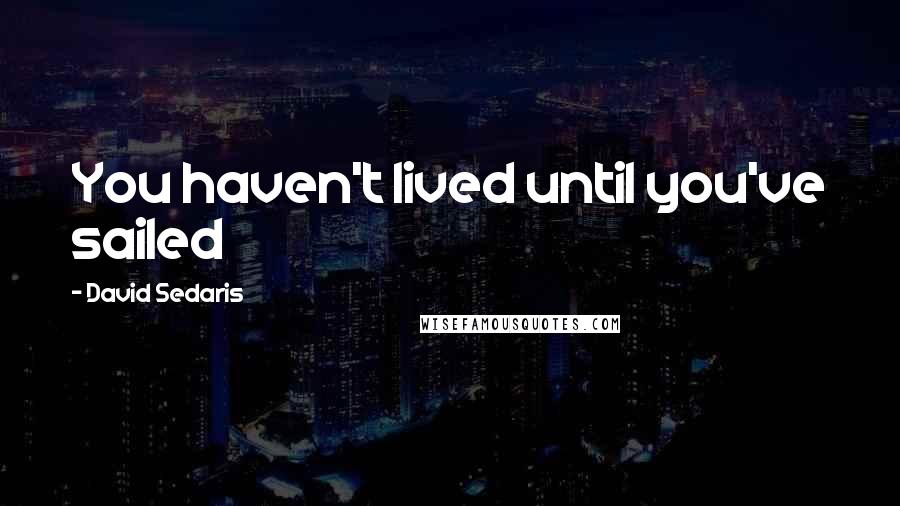 David Sedaris Quotes: You haven't lived until you've sailed