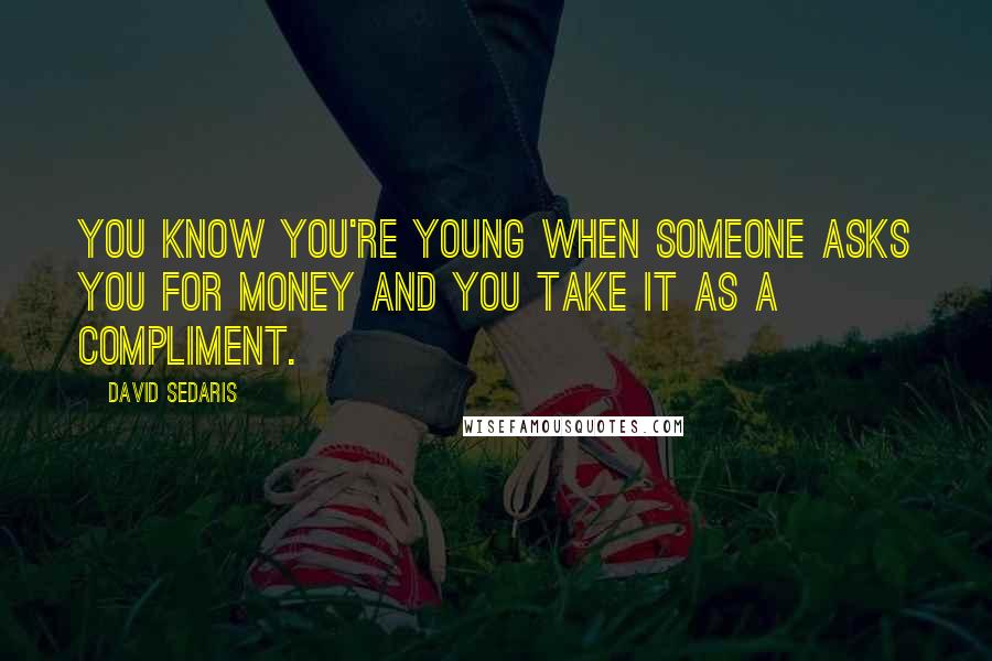 David Sedaris Quotes: You know you're young when someone asks you for money and you take it as a compliment.