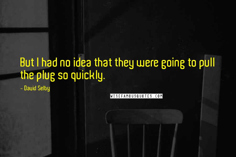 David Selby Quotes: But I had no idea that they were going to pull the plug so quickly.