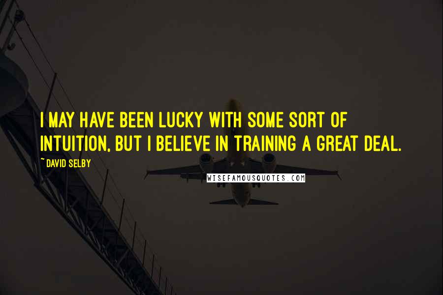 David Selby Quotes: I may have been lucky with some sort of intuition, but I believe in training a great deal.