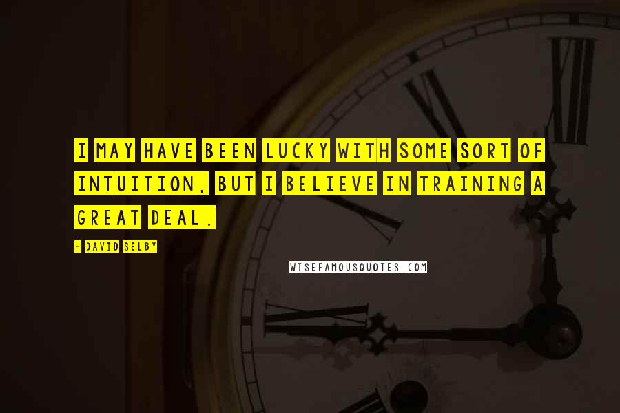 David Selby Quotes: I may have been lucky with some sort of intuition, but I believe in training a great deal.