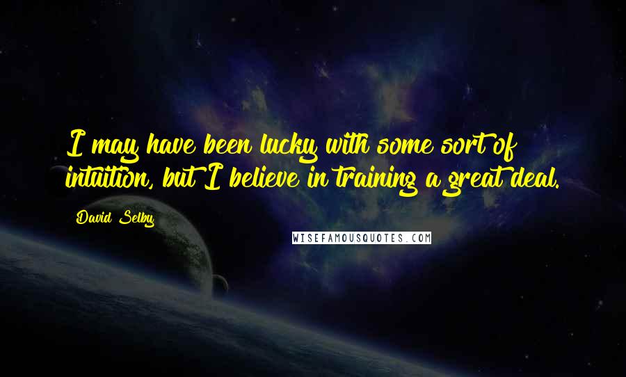 David Selby Quotes: I may have been lucky with some sort of intuition, but I believe in training a great deal.