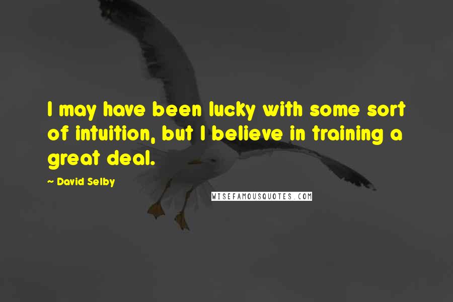 David Selby Quotes: I may have been lucky with some sort of intuition, but I believe in training a great deal.