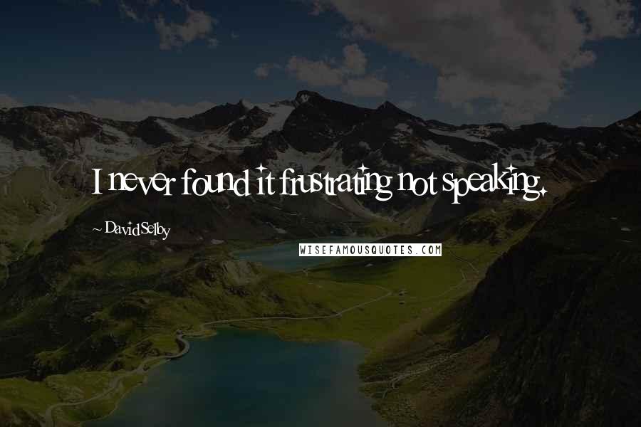 David Selby Quotes: I never found it frustrating not speaking.
