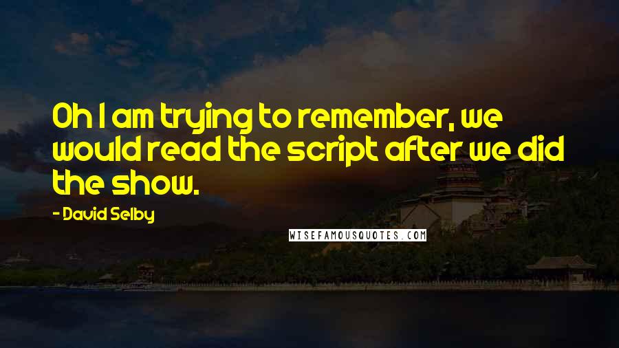 David Selby Quotes: Oh I am trying to remember, we would read the script after we did the show.