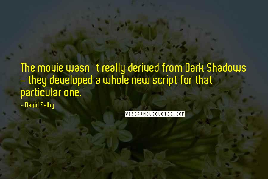 David Selby Quotes: The movie wasn't really derived from Dark Shadows - they developed a whole new script for that particular one.