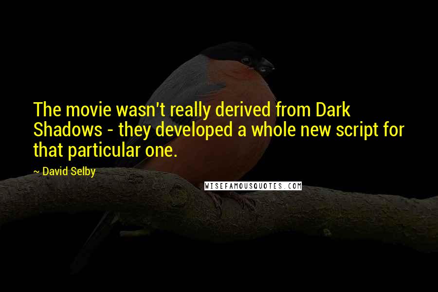 David Selby Quotes: The movie wasn't really derived from Dark Shadows - they developed a whole new script for that particular one.