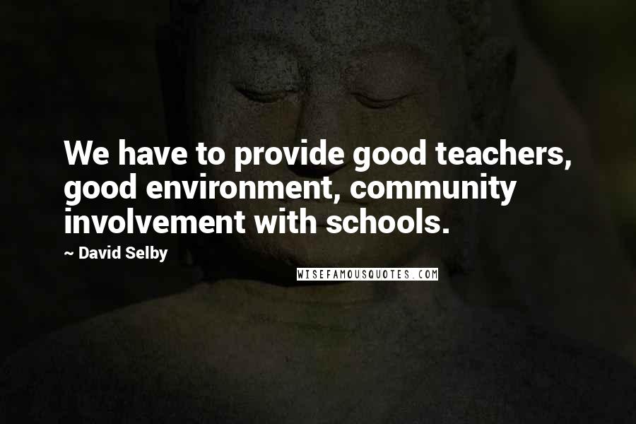 David Selby Quotes: We have to provide good teachers, good environment, community involvement with schools.