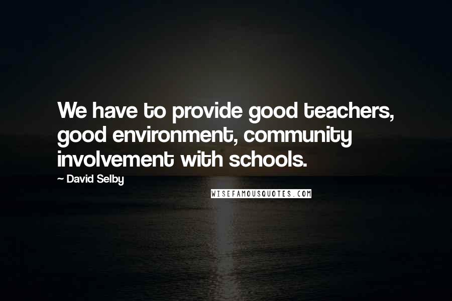 David Selby Quotes: We have to provide good teachers, good environment, community involvement with schools.