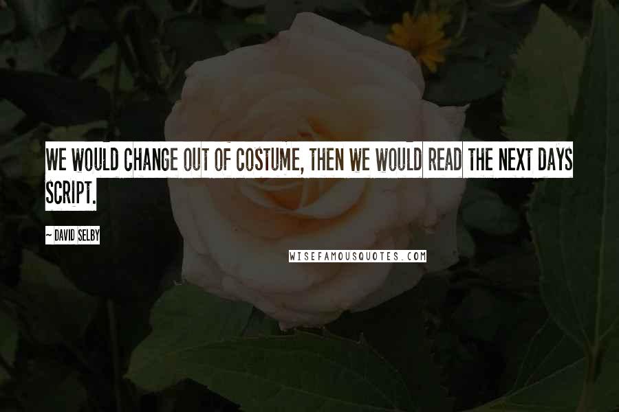 David Selby Quotes: We would change out of costume, then we would read the next days script.