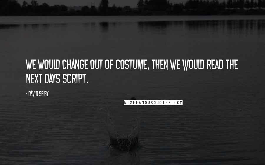 David Selby Quotes: We would change out of costume, then we would read the next days script.