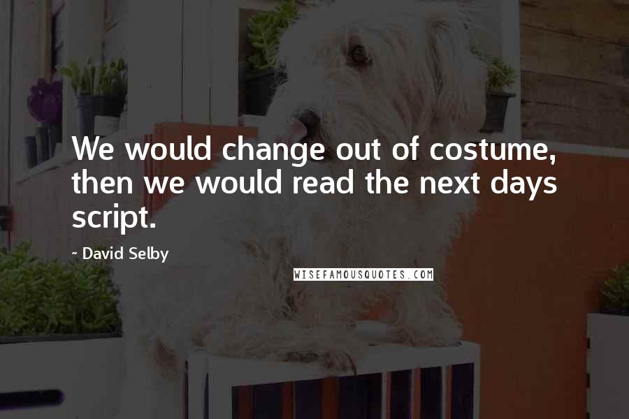 David Selby Quotes: We would change out of costume, then we would read the next days script.