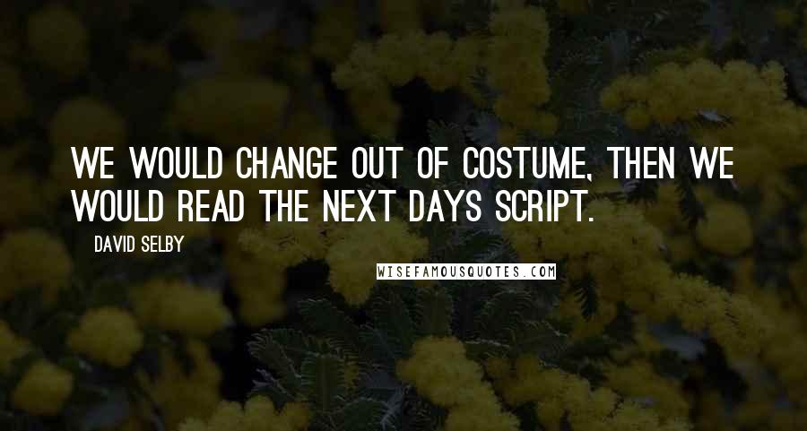 David Selby Quotes: We would change out of costume, then we would read the next days script.