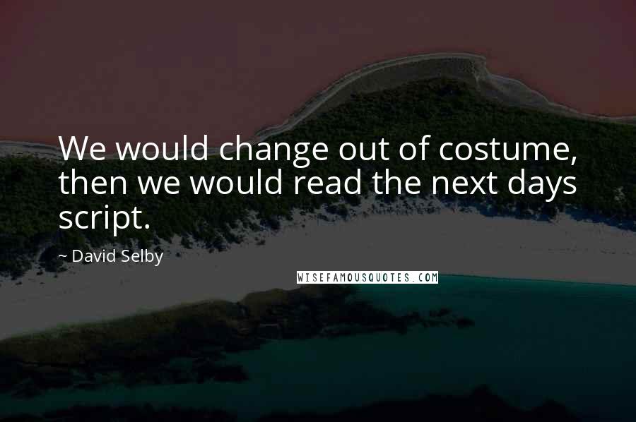 David Selby Quotes: We would change out of costume, then we would read the next days script.