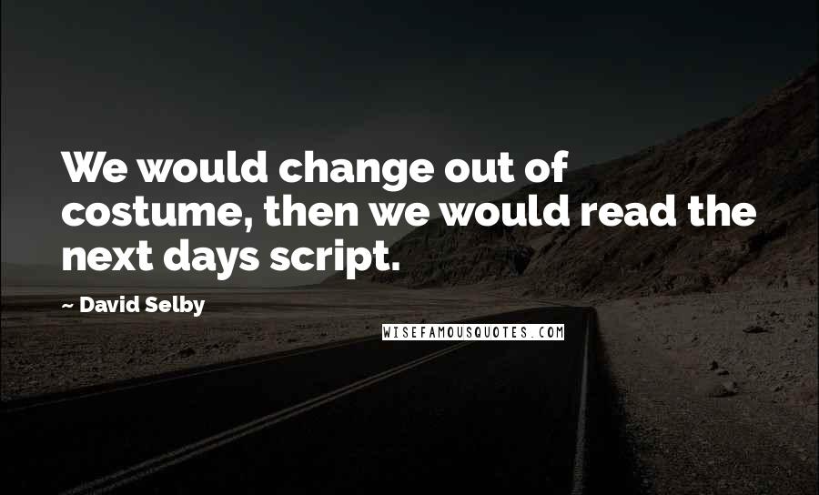 David Selby Quotes: We would change out of costume, then we would read the next days script.