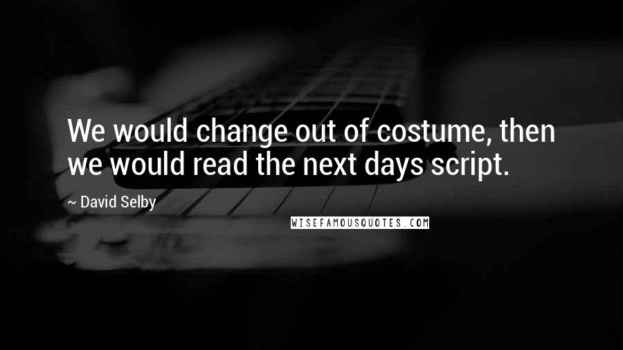 David Selby Quotes: We would change out of costume, then we would read the next days script.
