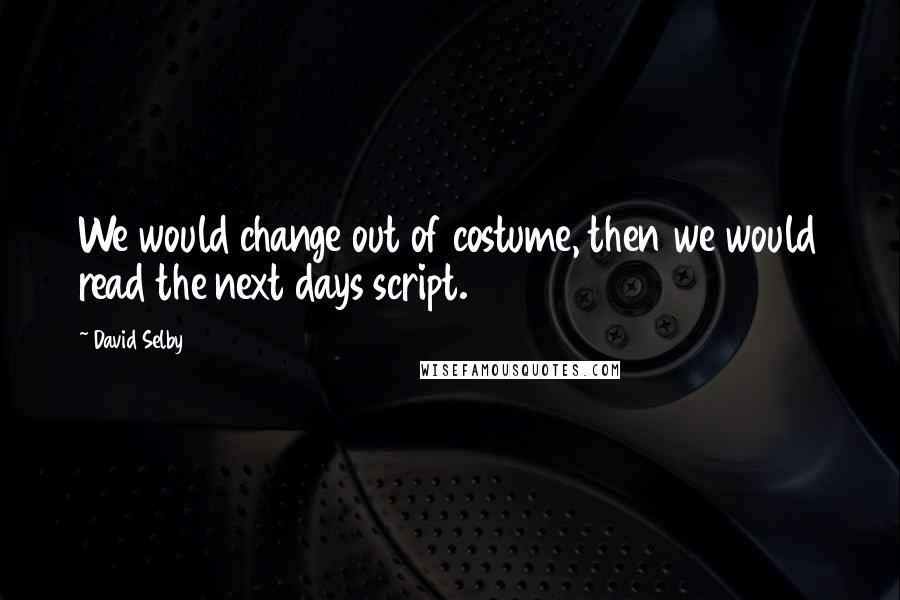 David Selby Quotes: We would change out of costume, then we would read the next days script.