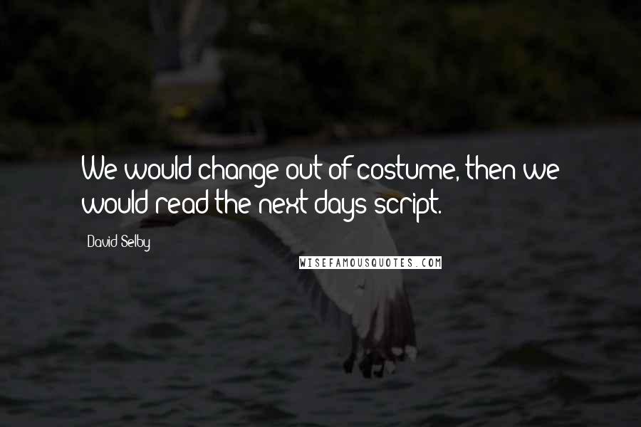David Selby Quotes: We would change out of costume, then we would read the next days script.