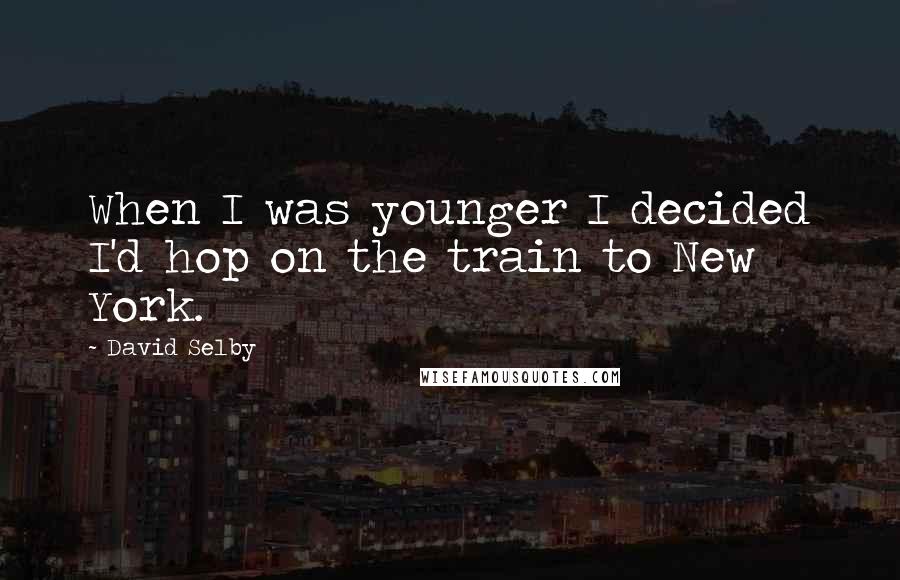 David Selby Quotes: When I was younger I decided I'd hop on the train to New York.