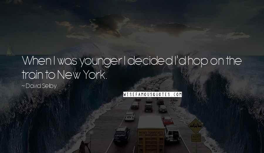 David Selby Quotes: When I was younger I decided I'd hop on the train to New York.