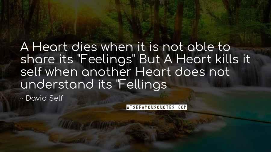 David Self Quotes: A Heart dies when it is not able to share its "Feelings" But A Heart kills it self when another Heart does not understand its "Fellings