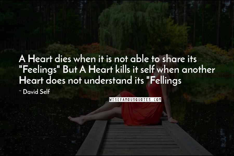 David Self Quotes: A Heart dies when it is not able to share its "Feelings" But A Heart kills it self when another Heart does not understand its "Fellings