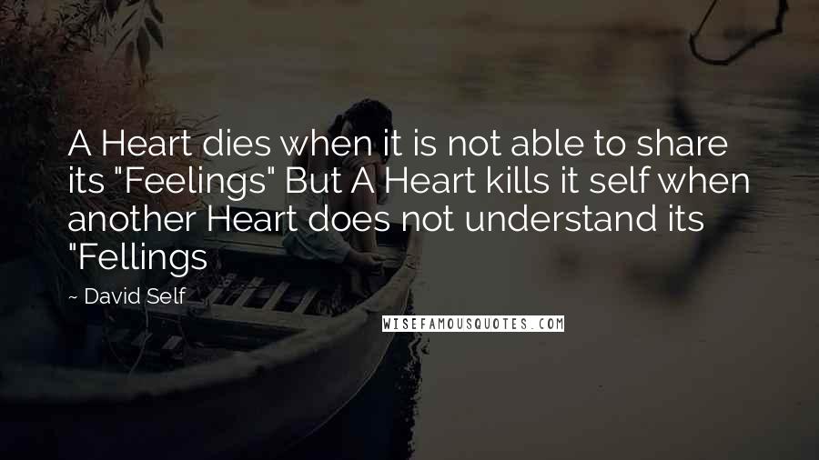 David Self Quotes: A Heart dies when it is not able to share its "Feelings" But A Heart kills it self when another Heart does not understand its "Fellings