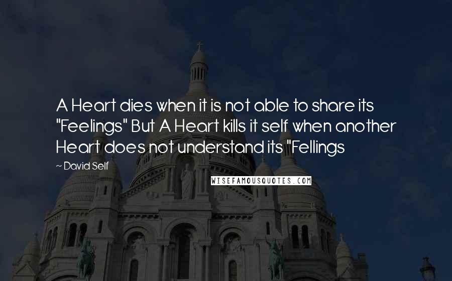 David Self Quotes: A Heart dies when it is not able to share its "Feelings" But A Heart kills it self when another Heart does not understand its "Fellings
