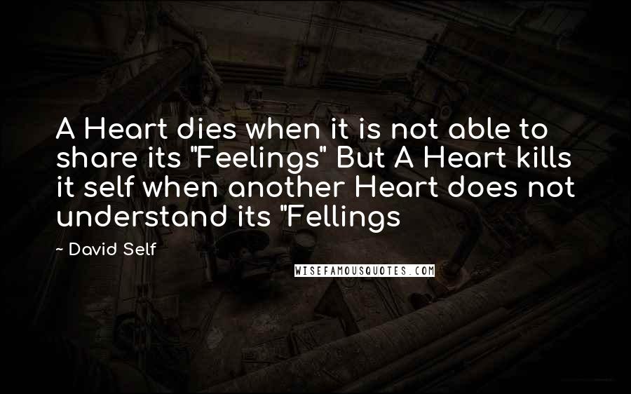 David Self Quotes: A Heart dies when it is not able to share its "Feelings" But A Heart kills it self when another Heart does not understand its "Fellings