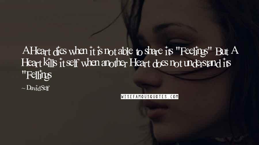 David Self Quotes: A Heart dies when it is not able to share its "Feelings" But A Heart kills it self when another Heart does not understand its "Fellings