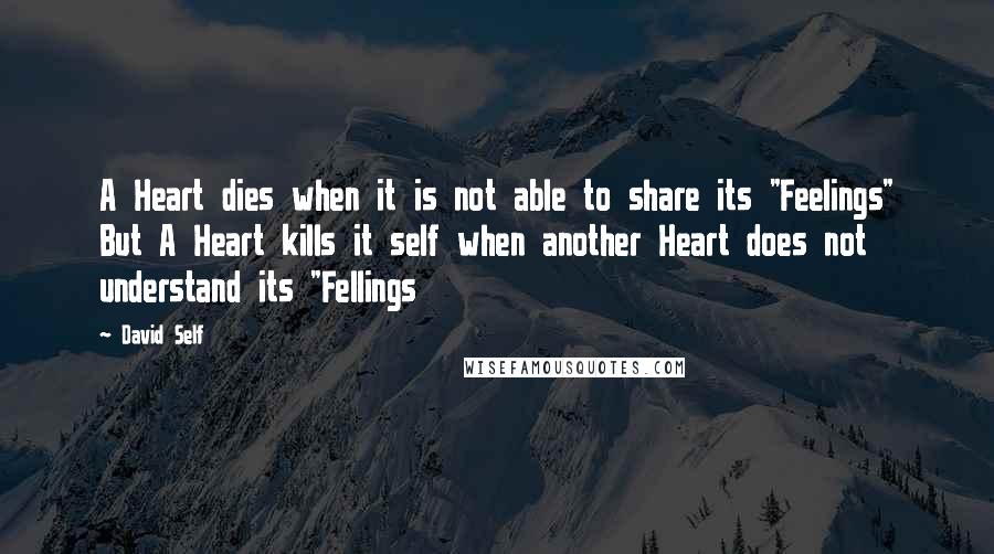 David Self Quotes: A Heart dies when it is not able to share its "Feelings" But A Heart kills it self when another Heart does not understand its "Fellings