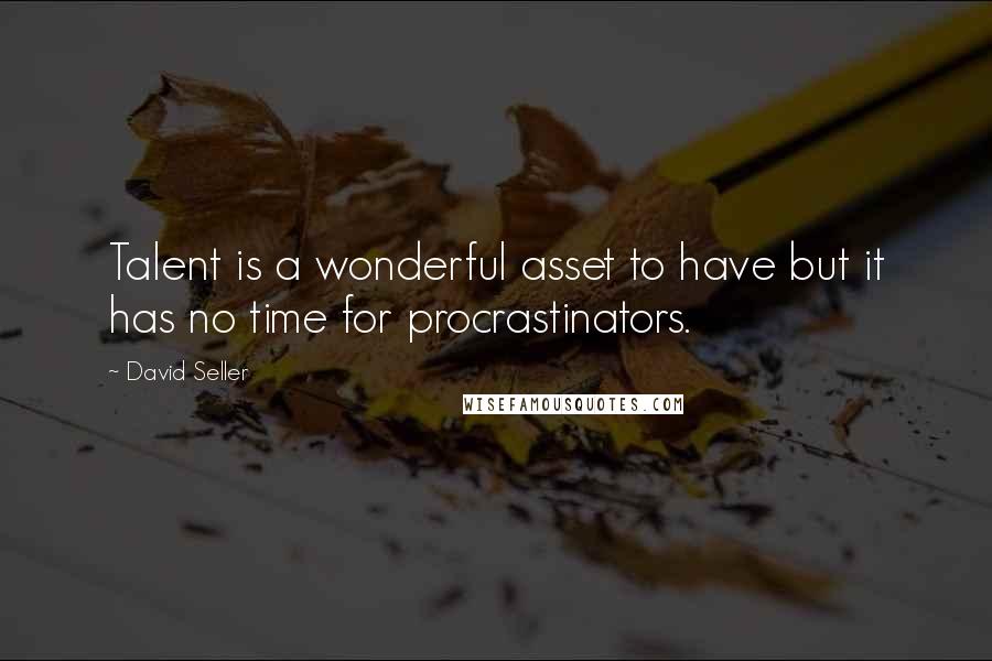 David Seller Quotes: Talent is a wonderful asset to have but it has no time for procrastinators.