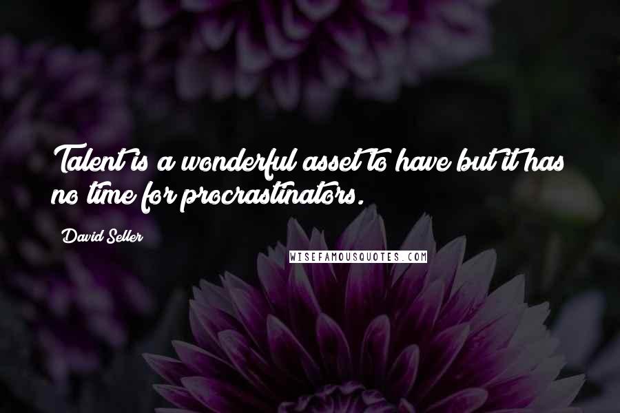 David Seller Quotes: Talent is a wonderful asset to have but it has no time for procrastinators.