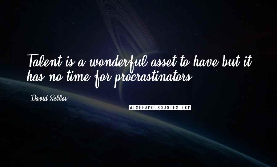 David Seller Quotes: Talent is a wonderful asset to have but it has no time for procrastinators.