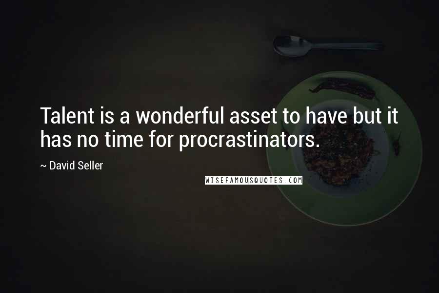 David Seller Quotes: Talent is a wonderful asset to have but it has no time for procrastinators.