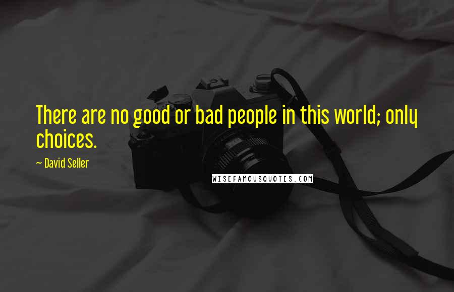 David Seller Quotes: There are no good or bad people in this world; only choices.