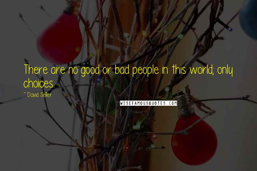 David Seller Quotes: There are no good or bad people in this world; only choices.