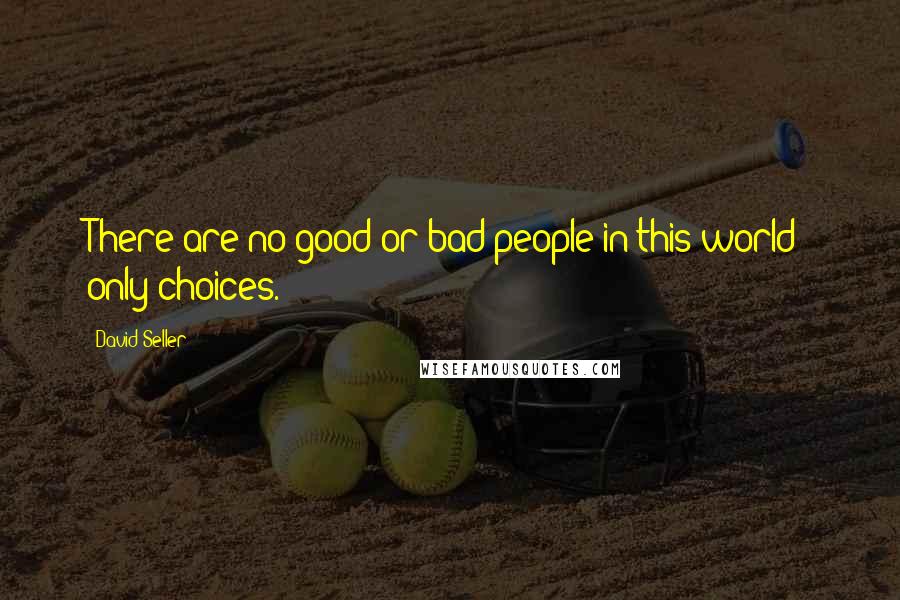 David Seller Quotes: There are no good or bad people in this world; only choices.