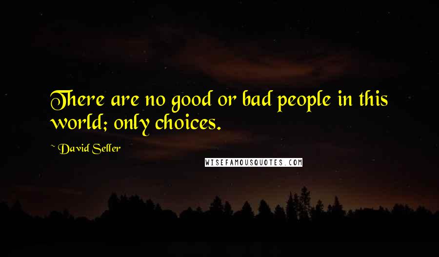 David Seller Quotes: There are no good or bad people in this world; only choices.